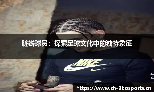 脏辫球员：探索足球文化中的独特象征