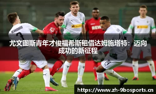 尤文图斯青年才俊福希斯租借达姆施塔特：迈向成功的新征程