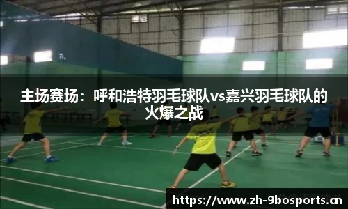 主场赛场：呼和浩特羽毛球队vs嘉兴羽毛球队的火爆之战
