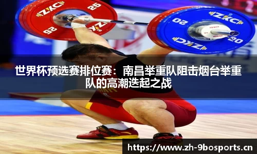 世界杯预选赛排位赛：南昌举重队阻击烟台举重队的高潮迭起之战